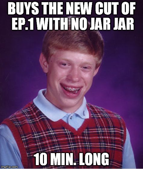 Bad Luck Brian Meme | BUYS THE NEW CUT OF EP.1 WITH NO JAR JAR 10 MIN. LONG | image tagged in memes,bad luck brian | made w/ Imgflip meme maker