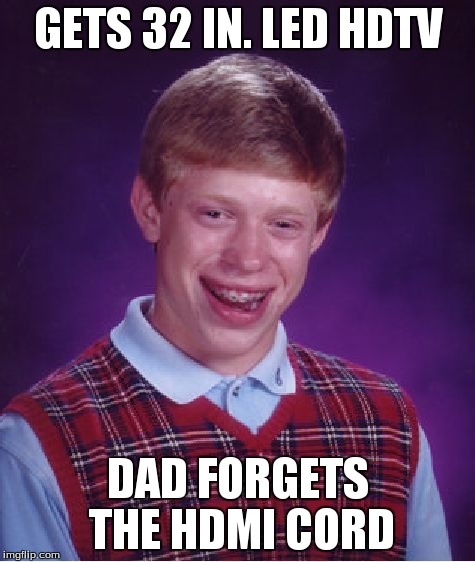 Bad Luck Brian Meme | GETS 32 IN. LED HDTV DAD FORGETS THE HDMI CORD | image tagged in memes,bad luck brian | made w/ Imgflip meme maker