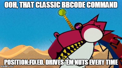 Fracktail Error | OOH, THAT CLASSIC BBCODE COMMAND POSITION:FIXED. DRIVES 'EM NUTS EVERY TIME | image tagged in fracktail error | made w/ Imgflip meme maker