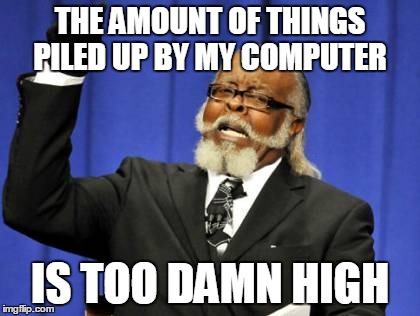Too Damn High Meme | THE AMOUNT OF THINGS PILED UP BY MY COMPUTER IS TOO DAMN HIGH | image tagged in memes,too damn high | made w/ Imgflip meme maker