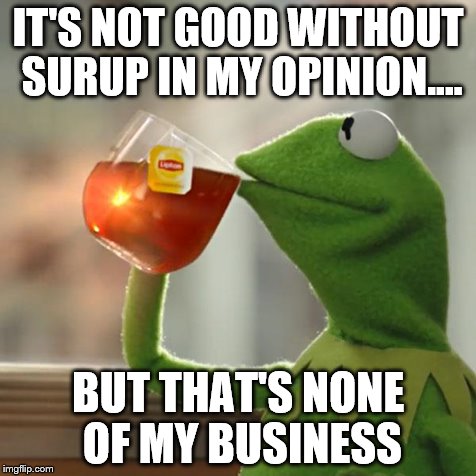 But That's None Of My Business Meme | IT'S NOT GOOD WITHOUT SURUP IN MY OPINION.... BUT THAT'S NONE OF MY BUSINESS | image tagged in memes,but thats none of my business,kermit the frog | made w/ Imgflip meme maker