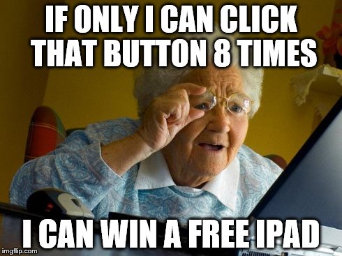 Grandma Finds The Internet Meme | IF ONLY I CAN CLICK THAT BUTTON 8 TIMES I CAN WIN A FREE IPAD | image tagged in memes,grandma finds the internet | made w/ Imgflip meme maker