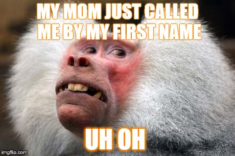 oh no  | MY MOM JUST CALLED ME BY MY FIRST NAME UH OH | made w/ Imgflip meme maker