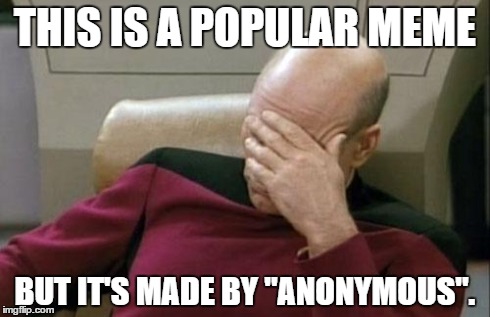 THIS IS A POPULAR MEME BUT IT'S MADE BY "ANONYMOUS". | image tagged in memes,captain picard facepalm | made w/ Imgflip meme maker