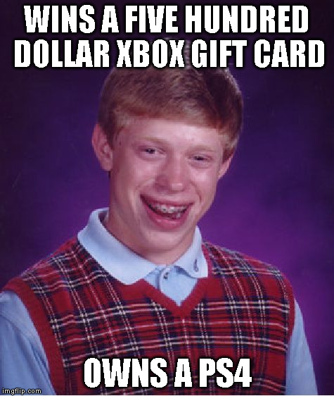 Bad Luck Brian Meme | WINS A FIVE HUNDRED DOLLAR XBOX GIFT CARD OWNS A PS4 | image tagged in memes,bad luck brian | made w/ Imgflip meme maker