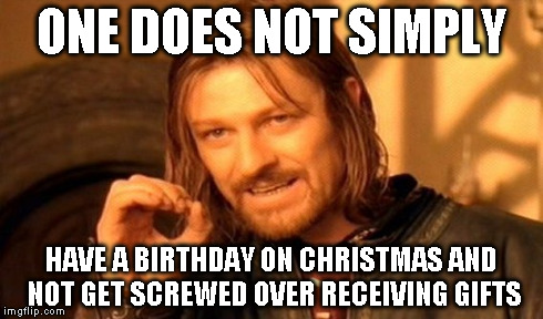 One Does Not Simply Meme | ONE DOES NOT SIMPLY HAVE A BIRTHDAY ON CHRISTMAS AND NOT GET SCREWED OVER RECEIVING GIFTS | image tagged in memes,one does not simply | made w/ Imgflip meme maker