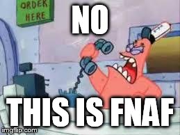 NO THIS IS PATRICK | NO THIS IS FNAF | image tagged in no this is patrick | made w/ Imgflip meme maker