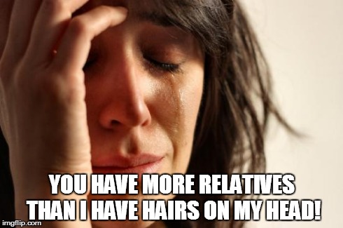 First World Problems Meme | YOU HAVE MORE RELATIVES THAN I HAVE HAIRS ON MY HEAD! | image tagged in memes,first world problems | made w/ Imgflip meme maker