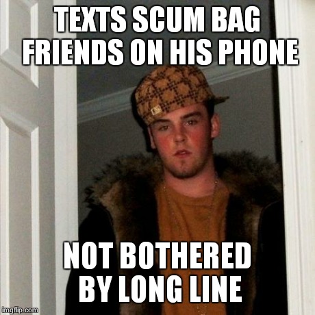 Scumbag Steve Meme | TEXTS SCUM BAG FRIENDS ON HIS PHONE NOT BOTHERED BY LONG LINE | image tagged in memes,scumbag steve | made w/ Imgflip meme maker