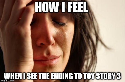 First World Problems | HOW I FEEL WHEN I SEE THE ENDING TO TOY STORY 3 | image tagged in memes,first world problems | made w/ Imgflip meme maker