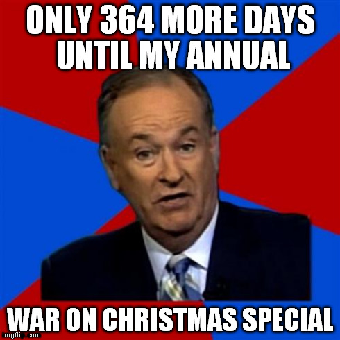 Bill O'Reilly | ONLY 364 MORE DAYS UNTIL MY ANNUAL WAR ON CHRISTMAS SPECIAL | image tagged in memes,bill oreilly | made w/ Imgflip meme maker