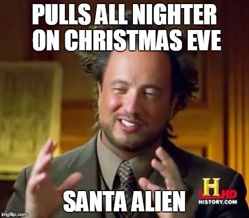 Ancient Aliens Meme | PULLS ALL NIGHTER ON CHRISTMAS EVE SANTA ALIEN | image tagged in memes,ancient aliens | made w/ Imgflip meme maker