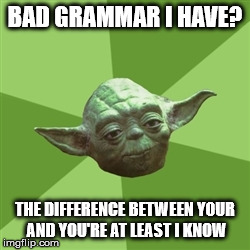Got burned half of the internet they did | BAD GRAMMAR I HAVE? THE DIFFERENCE BETWEEN YOUR AND YOU'RE AT LEAST I KNOW | image tagged in memes,advice yoda | made w/ Imgflip meme maker
