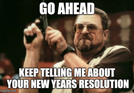 Am I The Only One Around Here Meme | GO AHEAD KEEP TELLING ME ABOUT YOUR NEW YEARS RESOLUTION | image tagged in memes,am i the only one around here | made w/ Imgflip meme maker