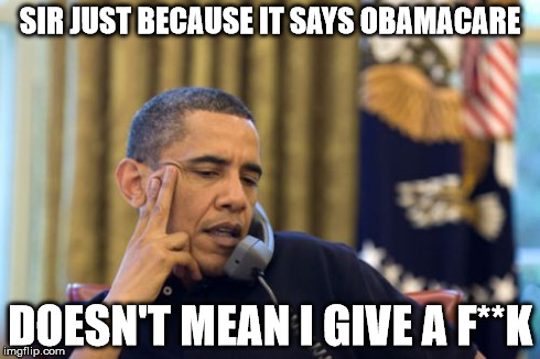 relax its just a joke....right? | SIR JUST BECAUSE IT SAYS OBAMACARE DOESN'T MEAN I GIVE A F**K | image tagged in memes,no i cant obama | made w/ Imgflip meme maker