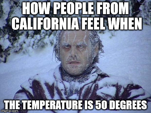 Jack Nicholson The Shining Snow | HOW PEOPLE FROM CALIFORNIA FEEL WHEN THE TEMPERATURE IS 50 DEGREES | image tagged in memes,jack nicholson the shining snow | made w/ Imgflip meme maker