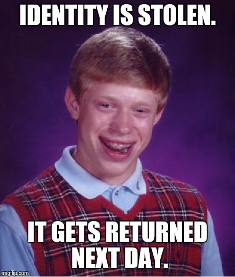 Bad Luck Brian Meme | IDENTITY IS STOLEN. IT GETS RETURNED NEXT DAY. | image tagged in memes,bad luck brian | made w/ Imgflip meme maker