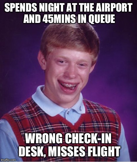 Bad Luck Brian Meme | SPENDS NIGHT AT THE AIRPORT AND 45MINS IN QUEUE WRONG CHECK-IN DESK, MISSES FLIGHT | image tagged in memes,bad luck brian,AdviceAnimals | made w/ Imgflip meme maker