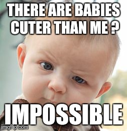 That can't be right ... mommy says i'm the cutest . | THERE ARE BABIES CUTER THAN ME ? IMPOSSIBLE | image tagged in memes,skeptical baby | made w/ Imgflip meme maker