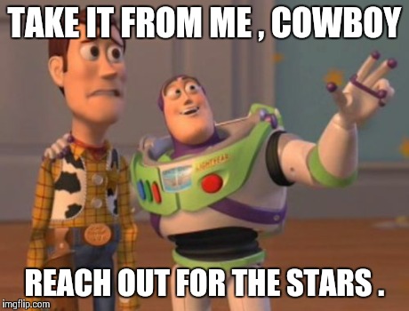 Advice from a Space Ranger . | TAKE IT FROM ME , COWBOY REACH OUT FOR THE STARS . | image tagged in memes,x x everywhere | made w/ Imgflip meme maker