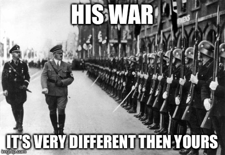 HIS WAR IT'S VERY DIFFERENT THEN YOURS | made w/ Imgflip meme maker