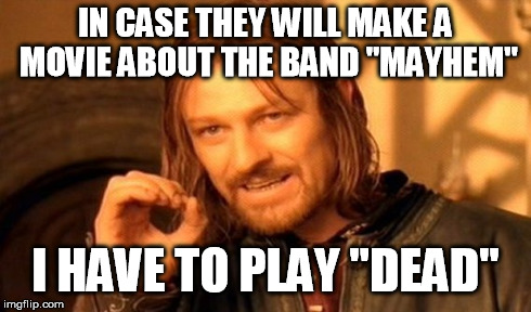 One Does Not Simply Meme | IN CASE THEY WILL MAKE A MOVIE ABOUT THE BAND "MAYHEM" I HAVE TO PLAY "DEAD" | image tagged in memes,one does not simply | made w/ Imgflip meme maker