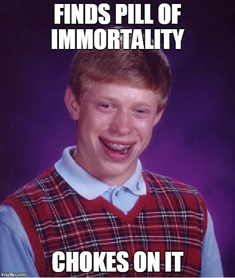 Bad Luck Brian | FINDS PILL OF IMMORTALITY CHOKES ON IT | image tagged in memes,bad luck brian | made w/ Imgflip meme maker
