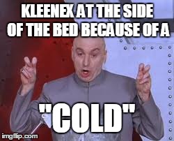 Dr Evil Laser Meme | KLEENEX AT THE SIDE OF THE BED BECAUSE OF A "COLD" | image tagged in memes,dr evil laser | made w/ Imgflip meme maker