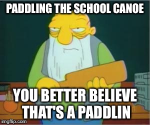 Simpsons' Jasper | PADDLING THE SCHOOL CANOE YOU BETTER BELIEVE THAT'S A PADDLIN | image tagged in simpsons' jasper | made w/ Imgflip meme maker
