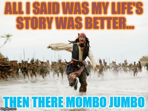 Not everyone likes everyones story | ALL I SAID WAS MY LIFE'S STORY WAS BETTER... THEN THERE MOMBO JUMBO | image tagged in memes,jack sparrow being chased | made w/ Imgflip meme maker