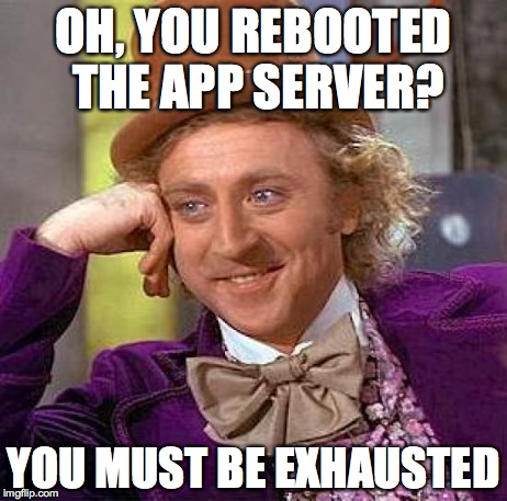 Creepy Condescending Wonka | OH, YOU REBOOTED THE APP SERVER? YOU MUST BE EXHAUSTED | image tagged in memes,creepy condescending wonka | made w/ Imgflip meme maker