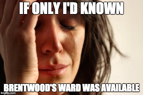 First World Problems Meme | IF ONLY I'D KNOWN BRENTWOOD'S WARD WAS AVAILABLE | image tagged in memes,first world problems | made w/ Imgflip meme maker