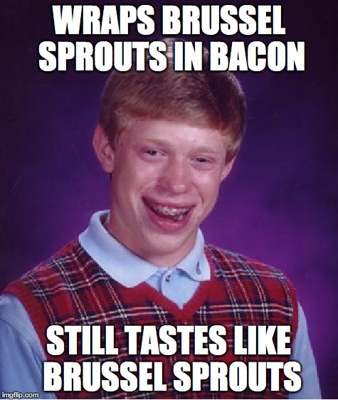 Bad Luck Brian | WRAPS BRUSSEL SPROUTS IN BACON STILL TASTES LIKE BRUSSEL SPROUTS | image tagged in memes,bad luck brian | made w/ Imgflip meme maker
