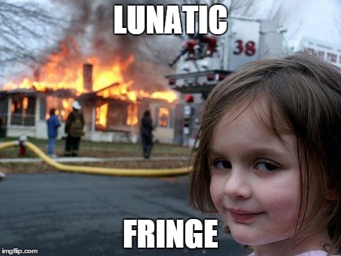 Disaster Girl Meme | LUNATIC FRINGE | image tagged in memes,disaster girl | made w/ Imgflip meme maker