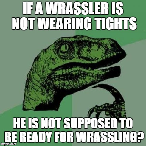 Philosoraptor Meme | IF A WRASSLER IS NOT WEARING TIGHTS HE IS NOT SUPPOSED TO BE READY FOR WRASSLING? | image tagged in memes,philosoraptor | made w/ Imgflip meme maker