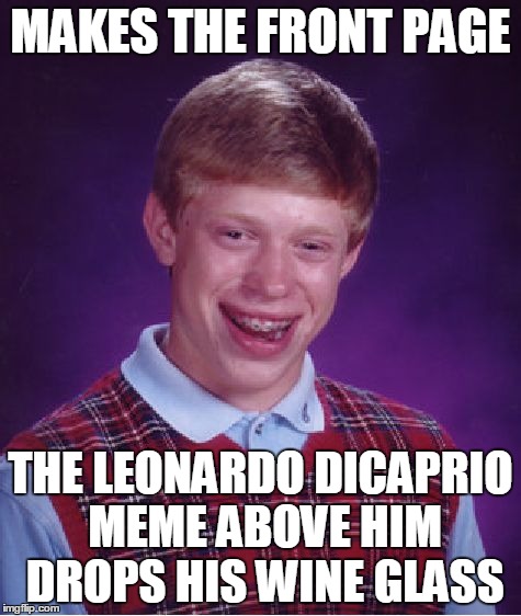 Bad Luck Brian | MAKES THE FRONT PAGE THE LEONARDO DICAPRIO MEME ABOVE HIM DROPS HIS WINE GLASS | image tagged in memes,bad luck brian | made w/ Imgflip meme maker