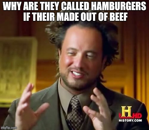 Ancient Aliens Meme | WHY ARE THEY CALLED HAMBURGERS IF THEIR MADE OUT OF BEEF | image tagged in memes,ancient aliens | made w/ Imgflip meme maker