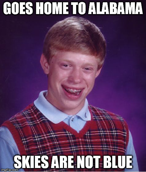 Bad Luck Brian | GOES HOME TO ALABAMA SKIES ARE NOT BLUE | image tagged in memes,bad luck brian | made w/ Imgflip meme maker