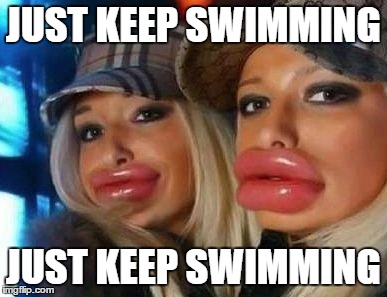 Duck Face Chicks Meme | JUST KEEP SWIMMING JUST KEEP SWIMMING | image tagged in memes,duck face chicks | made w/ Imgflip meme maker