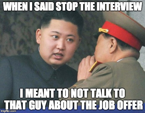 Hungry Kim Jong Un | WHEN I SAID STOP THE INTERVIEW I MEANT TO NOT TALK TO THAT GUY ABOUT THE JOB OFFER | image tagged in hungry kim jong un | made w/ Imgflip meme maker
