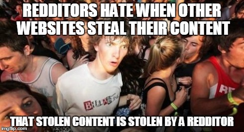 Sudden Clarity Clarence | REDDITORS HATE WHEN OTHER WEBSITES STEAL THEIR CONTENT THAT STOLEN CONTENT IS STOLEN BY A REDDITOR | image tagged in memes,sudden clarity clarence | made w/ Imgflip meme maker