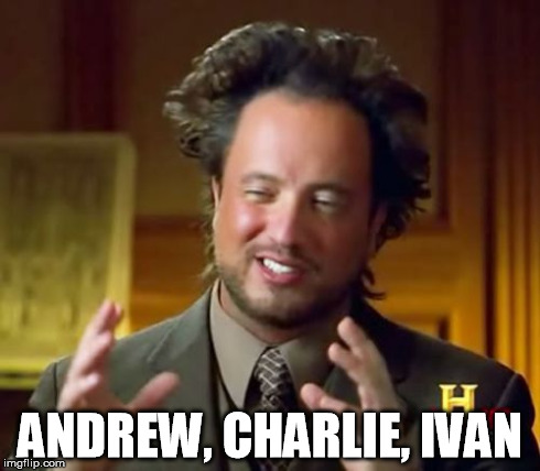 Ancient Aliens Meme | ANDREW, CHARLIE, IVAN | image tagged in memes,ancient aliens | made w/ Imgflip meme maker