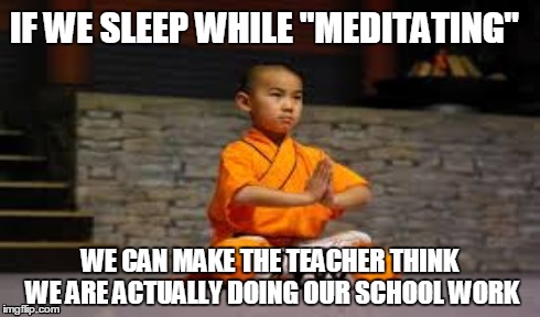 Meditating Kid | IF WE SLEEP WHILE "MEDITATING" WE CAN MAKE THE TEACHER THINK WE ARE ACTUALLY DOING OUR SCHOOL WORK | image tagged in meditating,meme,memes,kid,little kid,monk | made w/ Imgflip meme maker