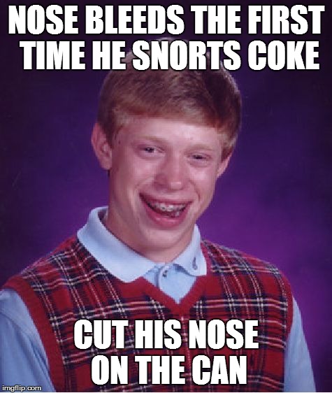 Bad Luck Brian Meme | NOSE BLEEDS THE FIRST TIME HE SNORTS COKE CUT HIS NOSE ON THE CAN | image tagged in memes,bad luck brian | made w/ Imgflip meme maker