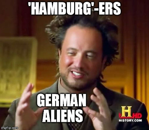 Ancient Aliens Meme | 'HAMBURG'-ERS GERMAN ALIENS | image tagged in memes,ancient aliens | made w/ Imgflip meme maker