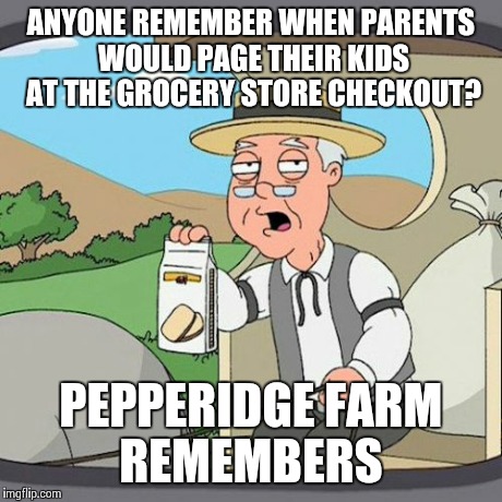 Pepperidge Farm Remembers | ANYONE REMEMBER WHEN PARENTS WOULD PAGE THEIR KIDS AT THE GROCERY STORE CHECKOUT? PEPPERIDGE FARM REMEMBERS | image tagged in memes,pepperidge farm remembers | made w/ Imgflip meme maker