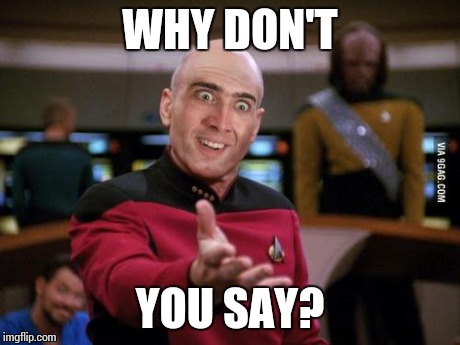 Why Don't You Say? | WHY DON'T YOU SAY? | image tagged in nicholas cage,you don't say,picard wtf,captain picard,funny,memes | made w/ Imgflip meme maker