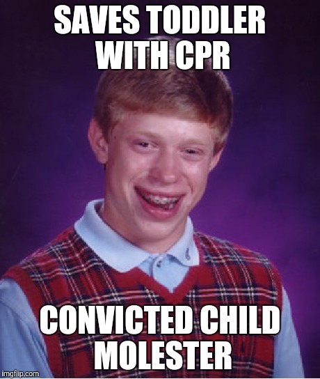 Bad Luck Brian | SAVES TODDLER WITH CPR CONVICTED CHILD MOLESTER | image tagged in memes,bad luck brian | made w/ Imgflip meme maker