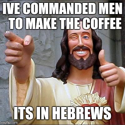 Buddy Christ Meme | IVE COMMANDED MEN  TO MAKE THE COFFEE ITS IN HEBREWS | image tagged in memes,buddy christ | made w/ Imgflip meme maker