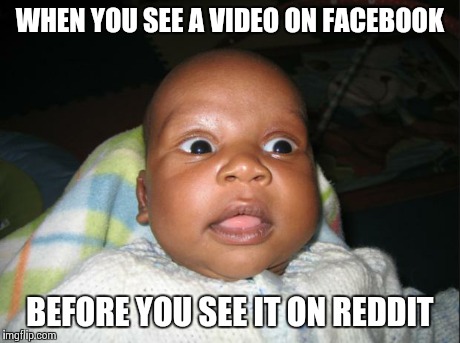 WHEN YOU SEE A VIDEO ON FACEBOOK BEFORE YOU SEE IT ON REDDIT | image tagged in baby,funny | made w/ Imgflip meme maker